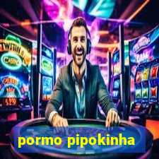 pormo pipokinha